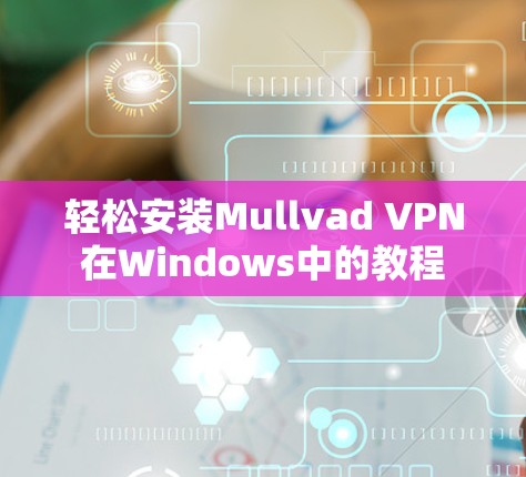 轻松安装Mullvad VPN在Windows中的教程