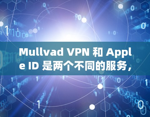 Mullvad VPN 和 Apple ID 是两个不同的服务,它们的服务目标和功能是完全不同的。以下是关于如何在Mullvad VPN中注册Apple ID的详细步骤