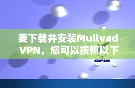 要下载并安装Mullvad VPN，您可以按照以下步骤进行