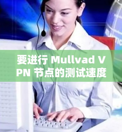 要进行 Mullvad VPN 节点的测试速度，可以按照以下步骤操作