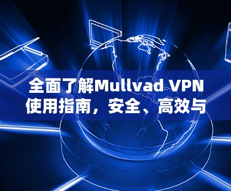 全面了解Mullvad VPN使用指南，安全、高效与可靠