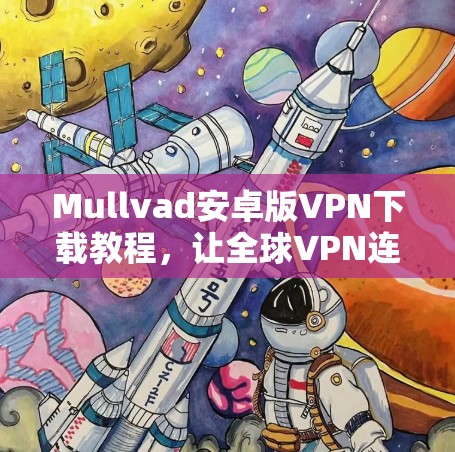 Mullvad安卓版VPN下载教程，让全球VPN连接更简单