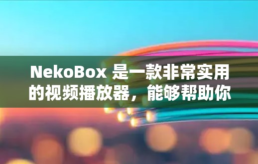 NekoBox 是一款非常实用的视频播放器,能够帮助你在手机、平板或电脑上无缝切换播放器,无需安装软件。它支持多种格式,包括 MP3、AVI、M4A 等,适合在没有安装播放器的情况下无缝切换视频