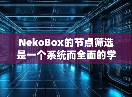 NekoBox的节点筛选是一个系统而全面的学习过程,旨在帮助你掌握3D游戏引擎的核心功能。以下是一个有条理的总结,供你参考