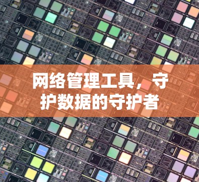 网络管理工具,守护数据的守护者
