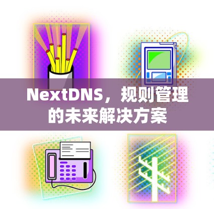 NextDNS，规则管理的未来解决方案