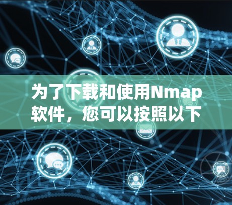 为了下载和使用Nmap软件,您可以按照以下步骤操作