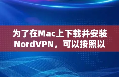 为了在Mac上下载并安装NordVPN,可以按照以下步骤进行