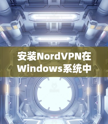 安装NordVPN在Windows系统中是一个相对容易的过程,但为了确保成功,以下是一些详细的步骤指南