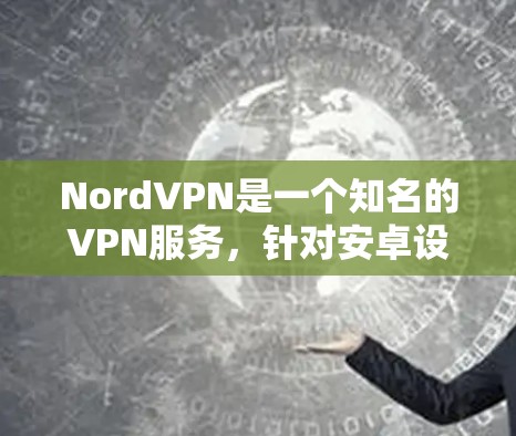 NordVPN是一个知名的VPN服务,针对安卓设备提供客户端应用。以下是通过官方渠道下载NordVPN的步骤