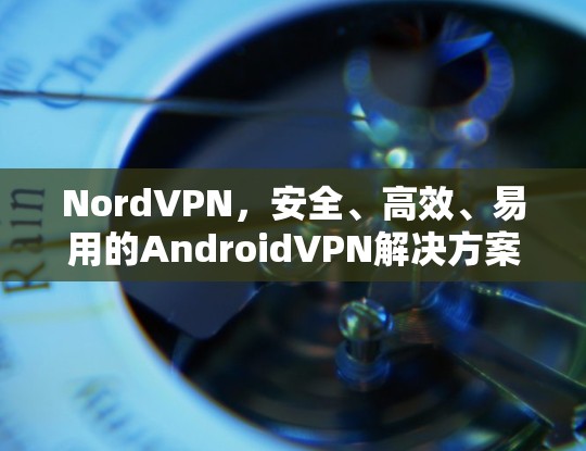 NordVPN，安全、高效、易用的AndroidVPN解决方案