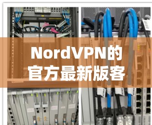 NordVPN的官方最新版客户端主要面向移动设备,提供VPN服务。如果你正在寻找最新版本的应用程序,通常可以访问NordVPN的官方网站或应用商店,下载最新的客户端