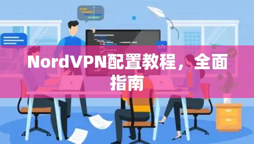 NordVPN配置教程,全面指南
