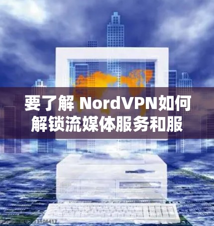 要了解 NordVPN如何解锁流媒体服务和服务器使用情况，可以按照以下步骤进行