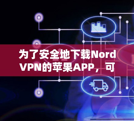 为了安全地下载NordVPN的苹果APP,可以按照以下步骤操作