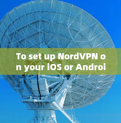 To set up NordVPN on your iOS or Android device,follow these organized steps: