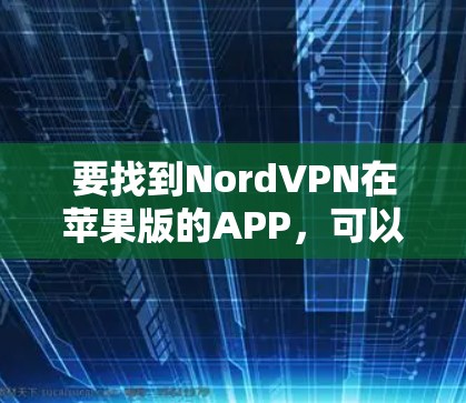 要找到NordVPN在苹果版的APP，可以按照以下步骤操作