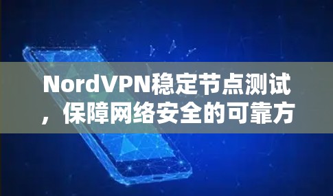 NordVPN稳定节点测试,保障网络安全的可靠方案