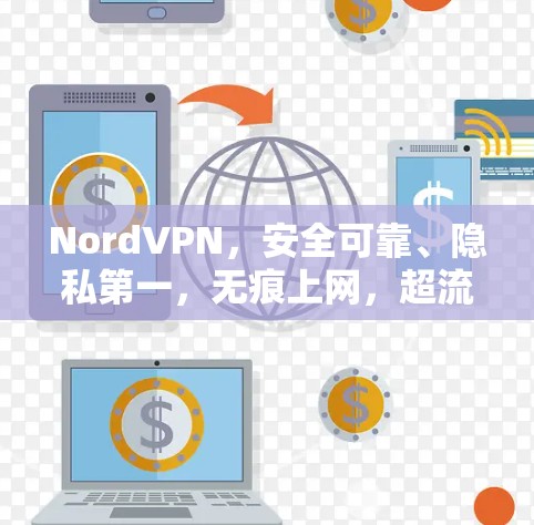 NordVPN,安全可靠、隐私第一,无痕上网,超流畅体验