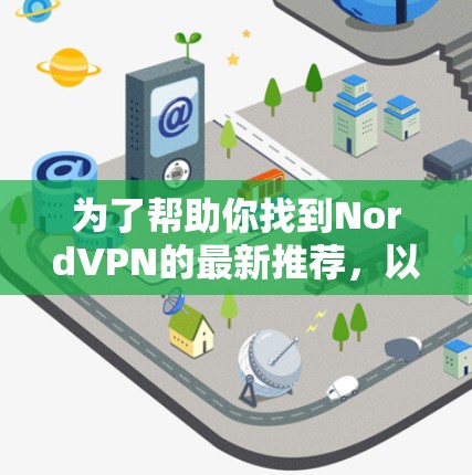 为了帮助你找到NordVPN的最新推荐,以下是一些详细的步骤和建议
