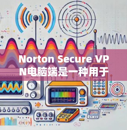 Norton Secure VPN电脑端是一种用于在电脑上进行VPN功能的软件工具。它提供加密传输、防火墙、端口限制、多设备连接等功能,帮助用户确保数据安全