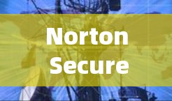 Norton Secure VPN 是一款基于 Wi-Fi 网络安全的 VPN 解决方案,提供多种功能和特色,确保用户在使用时的安全性。以下是对该 VPN 功能的详细总结