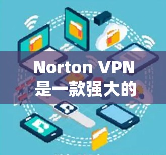 Norton VPN 是一款强大的网络VPN服务，支持多种设备，包括手机。以下是一些关于安装并使用Norton VPN 的指南，特别针对安卓版本和手机设备的使用