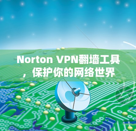 Norton VPN翻墙工具,保护你的网络世界