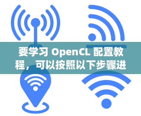 要学习 OpenCL 配置教程，可以按照以下步骤进行