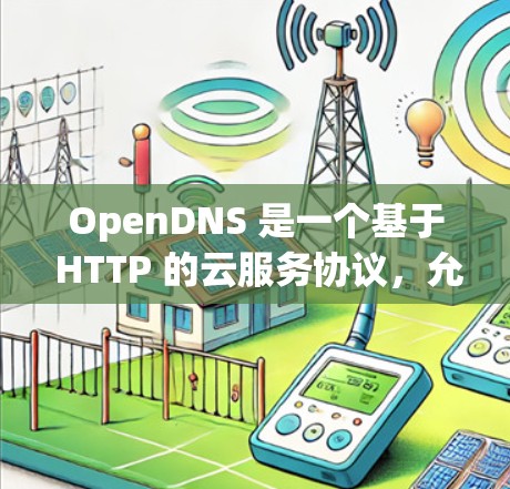 OpenDNS 是一个基于 HTTP 的云服务协议,允许设备之间进行多设备端到端连接。如果你需要进行 OpenDNS 的连接测试,以下是一些步骤和知识点,帮助你理解和操作