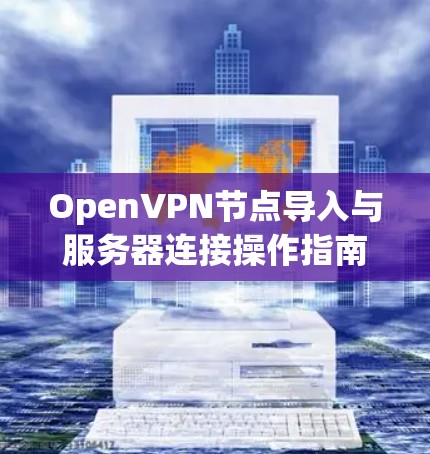 OpenVPN节点导入与服务器连接操作指南