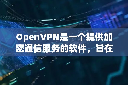 OpenVPN是一个提供加密通信服务的软件，旨在保护数据安全和隐私。以下是关于OpenVPN的最新信息和下载入口