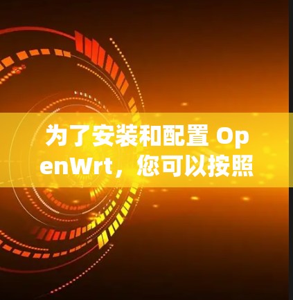 为了安装和配置 OpenWrt,您可以按照以下步骤操作