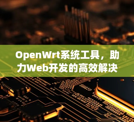 OpenWrt系统工具，助力Web开发的高效解决方案