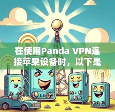 在使用Panda VPN连接苹果设备时,以下是一些步骤和注意事项,帮助您解决服务器未访问的问题