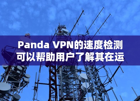 Panda VPN的速度检测可以帮助用户了解其在运行时的网络负载和性能。以下是一些步骤,供用户参考