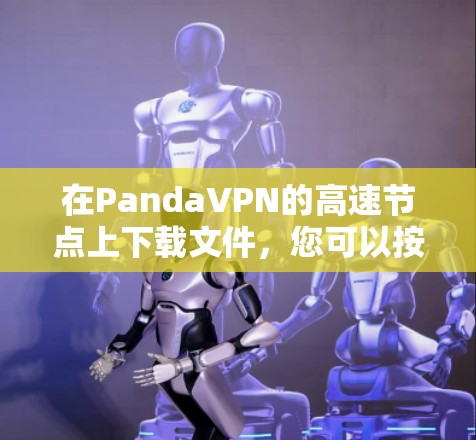 在PandaVPN的高速节点上下载文件,您可以按照以下步骤操作