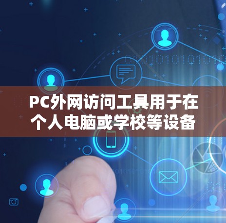 PC外网访问工具用于在个人电脑或学校等设备上访问PC外网上的资源。PC外网通常指的是学校、机构或企业的网络，访问权限可能受到限制，因此建议在使用前确认访问权限是否允许在外网访问