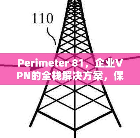 Perimeter 81，企业VPN的全栈解决方案，保护企业数据的安全与合规