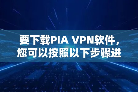要下载PIA VPN软件，您可以按照以下步骤进行