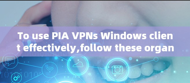 To use PIA VPNs Windows client effectively,follow these organized steps: