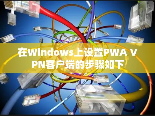 在Windows上设置PWA VPN客户端的步骤如下