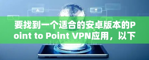 要找到一个适合的安卓版本的Point to Point VPN应用,以下是一些步骤和推荐
