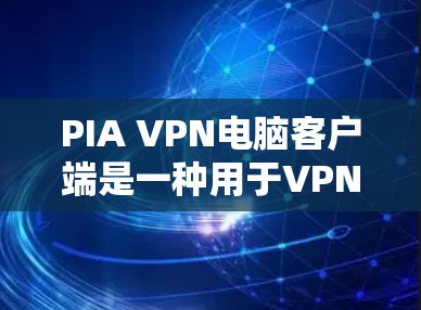 PIA VPN电脑客户端是一种用于VPN服务的个人电脑应用，允许用户远程访问外部网络，提供 secure 的网络连接。以下是一些关于如何使用PIA VPN电脑客户端的基本步骤