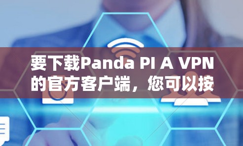 要下载Panda PI A VPN的官方客户端,您可以按照以下步骤操作