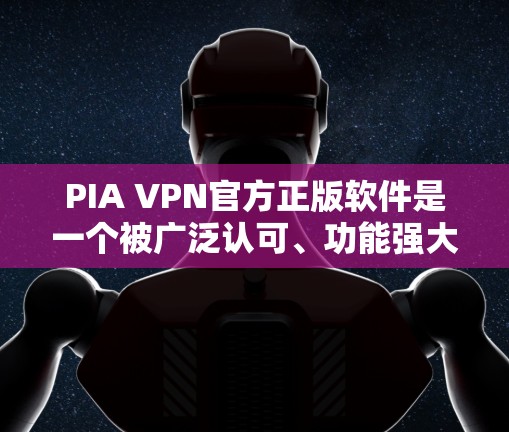 PIA VPN官方正版软件是一个被广泛认可、功能强大的VPN解决方案,尤其在加密和安全性方面表现突出。以下是对其主要特点的详细介绍