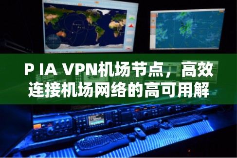 P IA VPN机场节点,高效连接机场网络的高可用解决方案