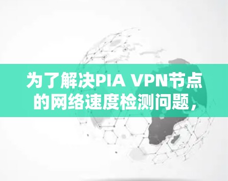 为了解决PIA VPN节点的网络速度检测问题,您可以按照以下步骤操作