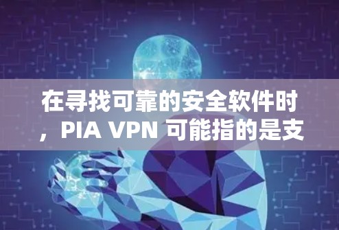 在寻找可靠的安全软件时,PIA VPN 可能指的是支持特定 VPN 功能的软件,例如 Point to Interval(点到区间)功能。以下是一些推荐的可靠 VPN 软件,供您参考