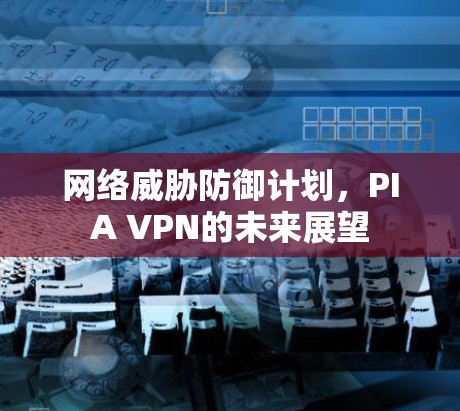 网络威胁防御计划,PIA VPN的未来展望